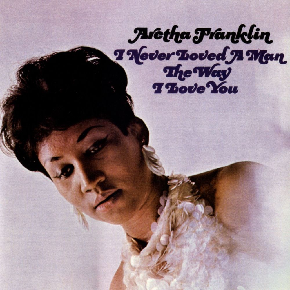 Aretha Franklin – I Never Loved a Man the Way I Love You