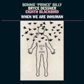 Bonnie 'Prince' Billy – When We Are Inhuman