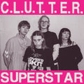 Clutter – C.L.U.T.T.E.R. / Superstar