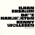 İlhan Erşahin, Dave Harrington & Kenny Wollesen – Invite Your Eye
